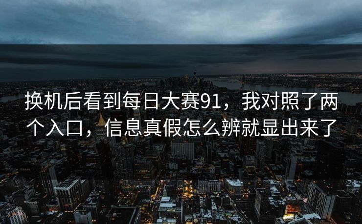 换机后看到每日大赛91，我对照了两个入口，信息真假怎么辨就显出来了