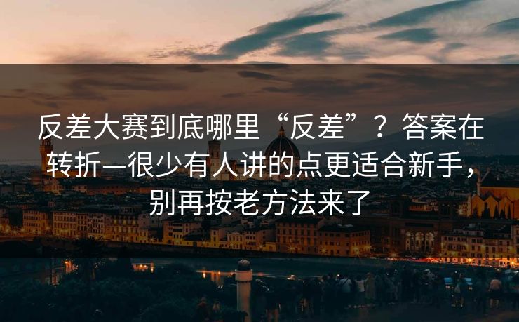 反差大赛到底哪里“反差”？答案在转折—很少有人讲的点更适合新手，别再按老方法来了