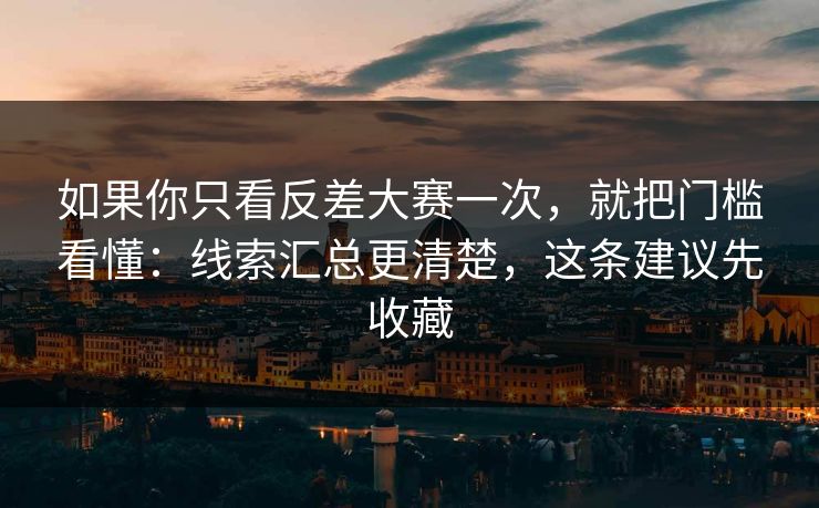 如果你只看反差大赛一次，就把门槛看懂：线索汇总更清楚，这条建议先收藏