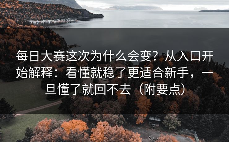每日大赛这次为什么会变？从入口开始解释：看懂就稳了更适合新手，一旦懂了就回不去（附要点）